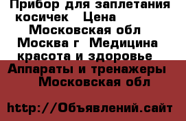 Прибор для заплетания косичек › Цена ­ 1 400 - Московская обл., Москва г. Медицина, красота и здоровье » Аппараты и тренажеры   . Московская обл.